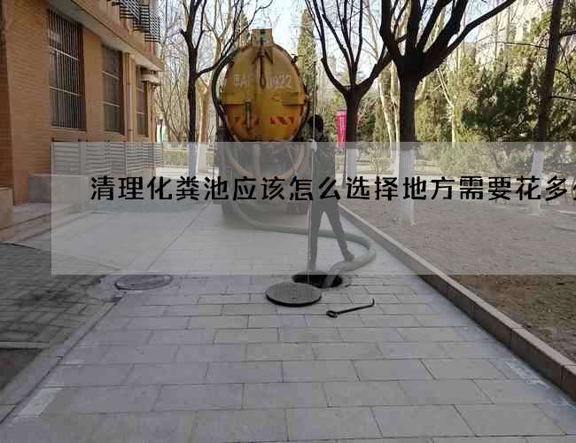 清理化粪池应该怎么选择地方需要花多少钱