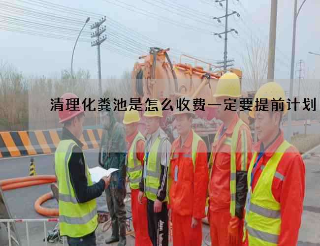 清理化粪池是怎么收费一定要提前计划