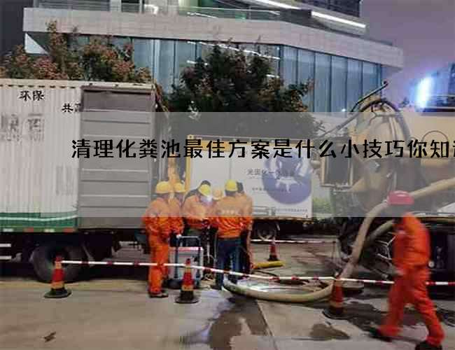 清理化粪池最佳方案是什么小技巧你知道吗