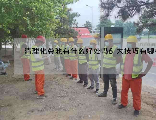 清理化粪池有什么好处吗6大技巧有哪些