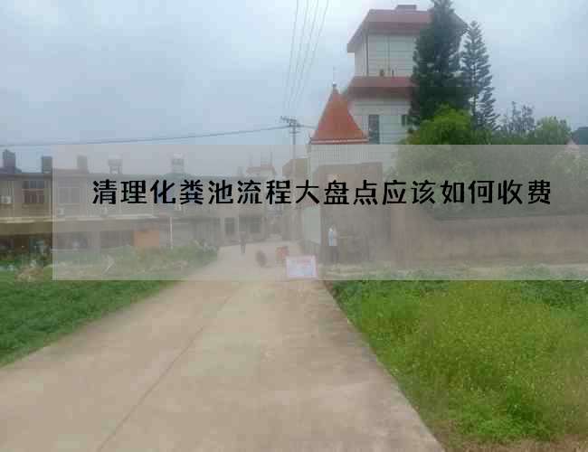 清理化粪池流程大盘点应该如何收费