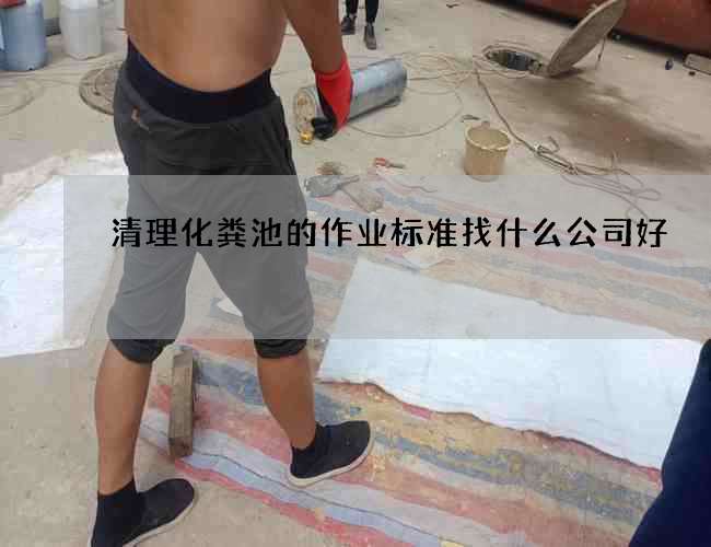 清理化粪池的作业标准找什么公司好