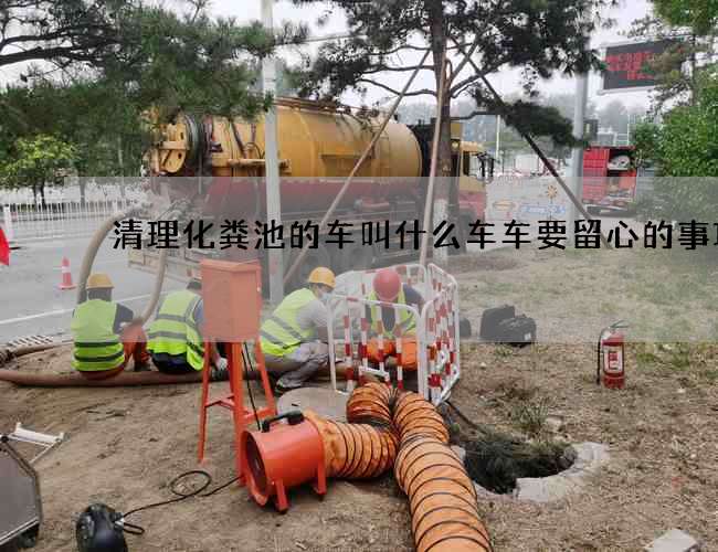 清理化粪池的车叫什么车车要留心的事项
