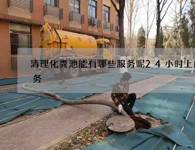 清理化粪池能有哪些服务呢24小时上门服务