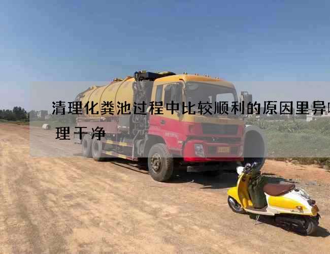 清理化粪池过程中比较顺利的原因里异味处理干净