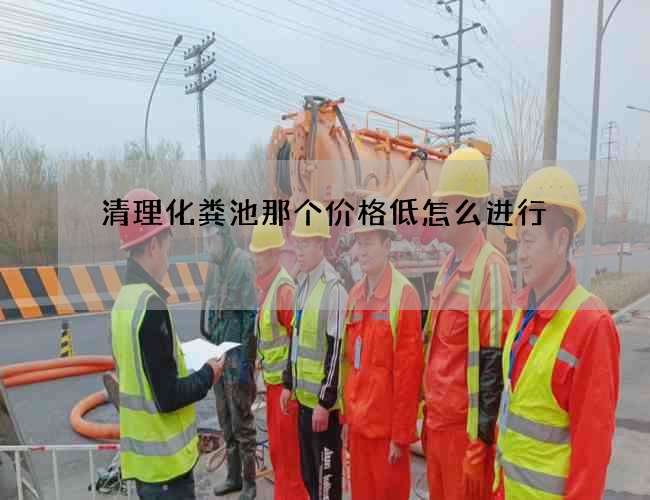 清理化粪池那个价格低怎么进行