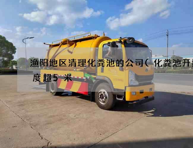 渔阳地区清理化粪池的公司(化粪池开挖深度超5米) 渔阳地区清理化粪池的公司(化粪池开挖深度超5米)