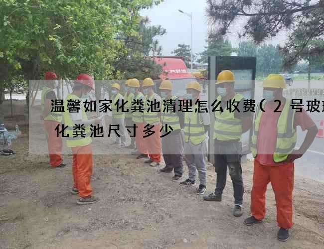 温馨如家化粪池清理怎么收费(2号玻璃钢化粪池尺寸多少) 温馨如家化粪池清理怎么收费(2号玻璃钢化粪池尺寸多少)