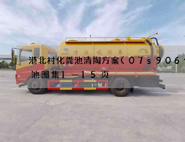 港北村化粪池清掏方案(07s906化粪池图集1—15页) 港北村化粪池清掏方案(07s906化粪池图集1—15页)