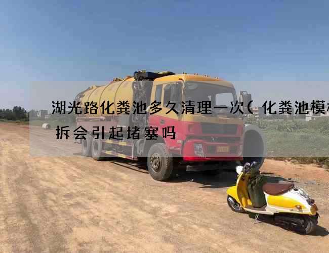 湖光路化粪池多久清理一次(化粪池模板没拆会引起堵塞吗) 湖光路化粪池多久清理一次(化粪池模板没拆会引起堵塞吗)