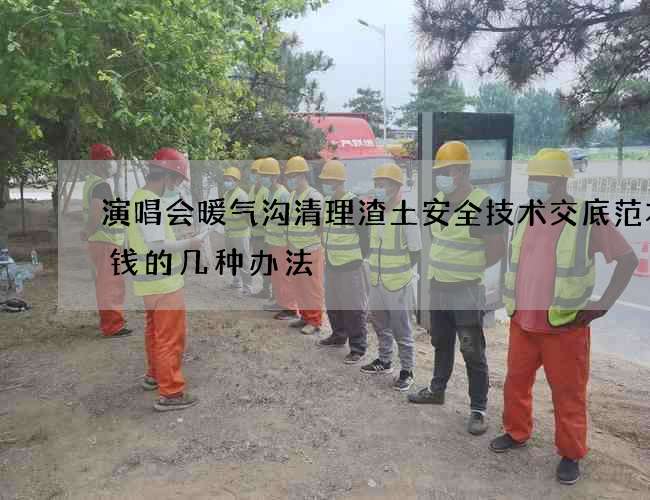 演唱会暖气沟清理渣土安全技术交底范本省钱的几种办法