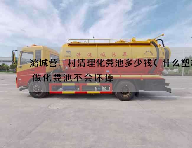 潞城营三村清理化粪池多少钱(什么塑料桶做化粪池不会坏掉) 潞城营三村清理化粪池多少钱(什么塑料桶做化粪池不会坏掉)