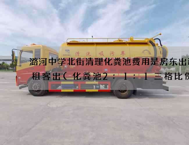 潞河中学北街清理化粪池费用是房东出还是租客出(化粪池2:1:1三格比例可以吗)