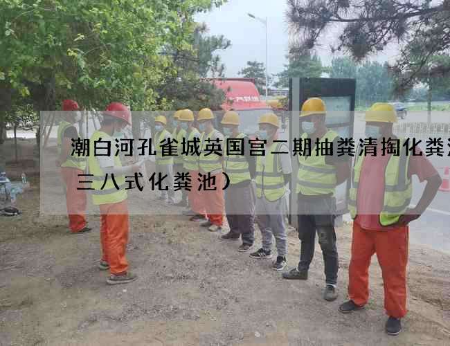 潮白河孔雀城英国宫二期抽粪清掏化粪池(三八式化粪池)