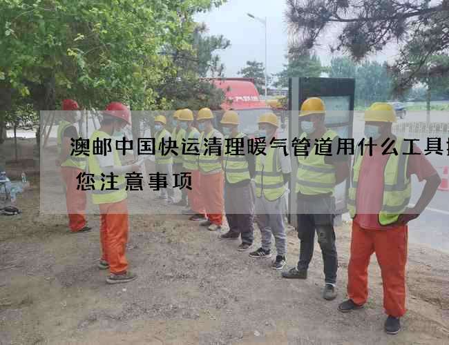 澳邮中国快运清理暖气管道用什么工具提醒您注意事项