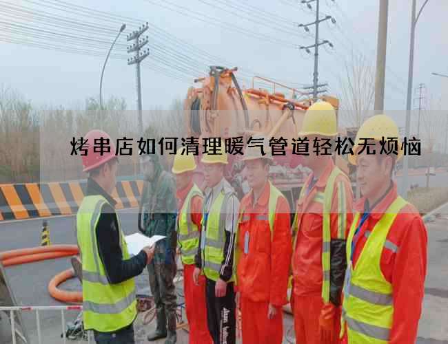 烤串店如何清理暖气管道轻松无烦恼