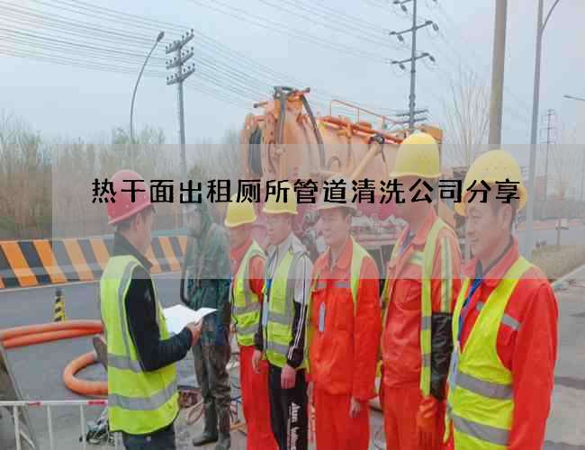 热干面出租厕所管道清洗公司分享 热干面出租厕所管道清洗公司分享