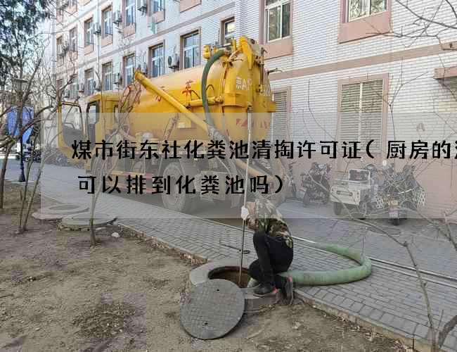 煤市街东社化粪池清掏许可证(厨房的污水可以排到化粪池吗)