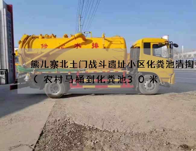 熊儿寨北土门战斗遗址小区化粪池清掏费用(农村马桶到化粪池30米) 熊儿寨北土门战斗遗址小区化粪池清掏费用(农村马桶到化粪池30米)