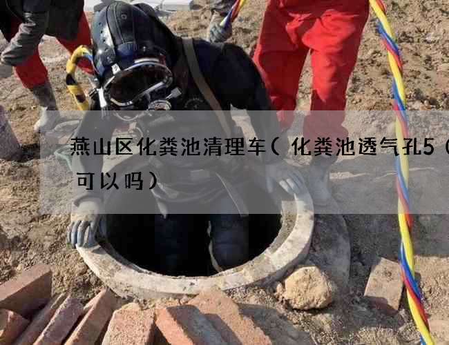 燕山区化粪池清理车(化粪池透气孔50的可以吗)