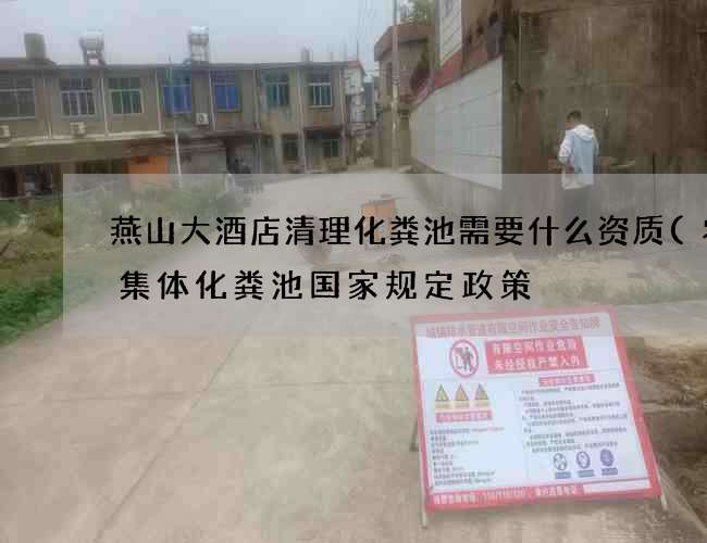 燕山大酒店清理化粪池需要什么资质(农村集体化粪池国家规定政策) 燕山大酒店清理化粪池需要什么资质(农村集体化粪池国家规定政策)