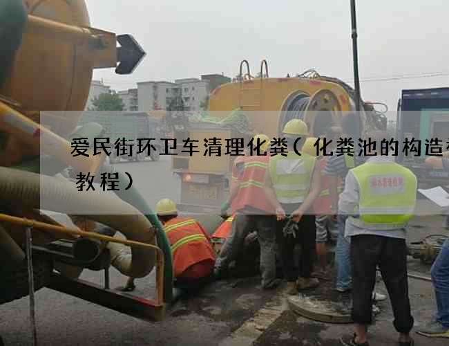 爱民街环卫车清理化粪(化粪池的构造视频教程)