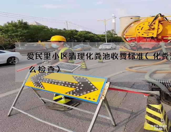 爱民里小区清理化粪池收费标准(化粪池怎么检查)