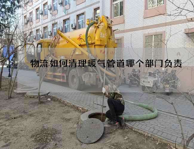 物流如何清理暖气管道哪个部门负责 物流如何清理暖气管道哪个部门负责
