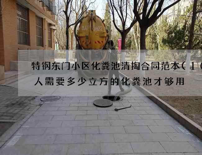 特钢东门小区化粪池清掏合同范本(100人需要多少立方的化粪池才够用) 特钢东门小区化粪池清掏合同范本(100人需要多少立方的化粪池才够用)