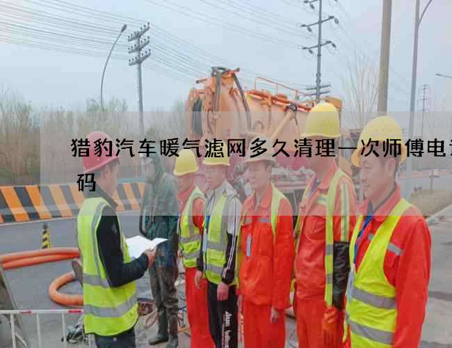 猎豹汽车暖气滤网多久清理一次师傅电话号码