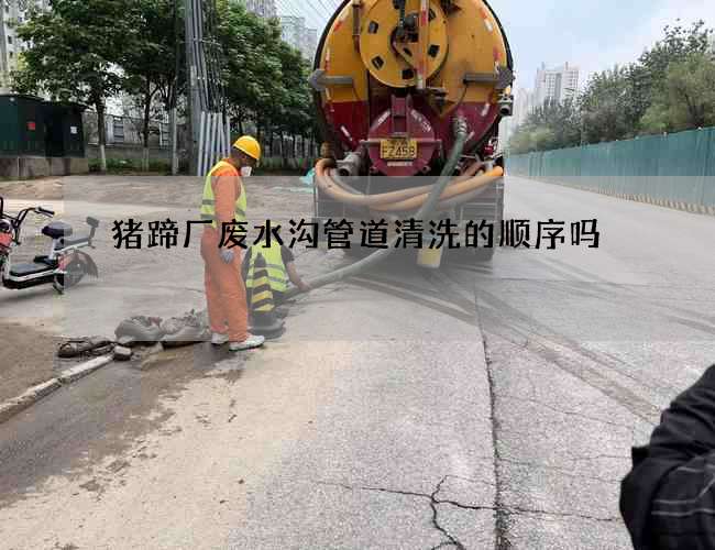 猪蹄厂废水沟管道清洗的顺序吗? 猪蹄厂废水沟管道清洗的顺序吗?