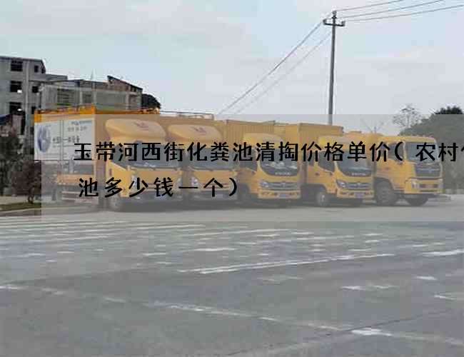 玉带河西街化粪池清掏价格单价(农村化粪池多少钱一个)