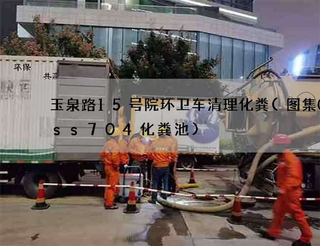 玉泉路15号院环卫车清理化粪(图集08ss704化粪池)