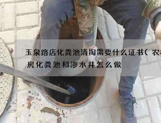玉泉路店化粪池清掏需要什么证书(农村平房化粪池和渗水井怎么做) 玉泉路店化粪池清掏需要什么证书(农村平房化粪池和渗水井怎么做)