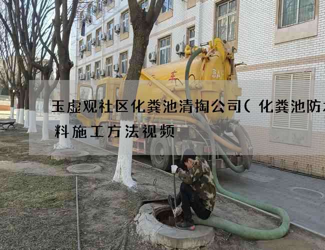 玉虚观社区化粪池清掏公司(化粪池防水涂料施工方法视频) 玉虚观社区化粪池清掏公司(化粪池防水涂料施工方法视频)