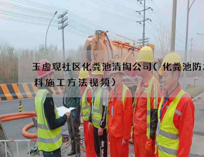 玉虚观社区化粪池清掏公司(化粪池防水涂料施工方法视频)