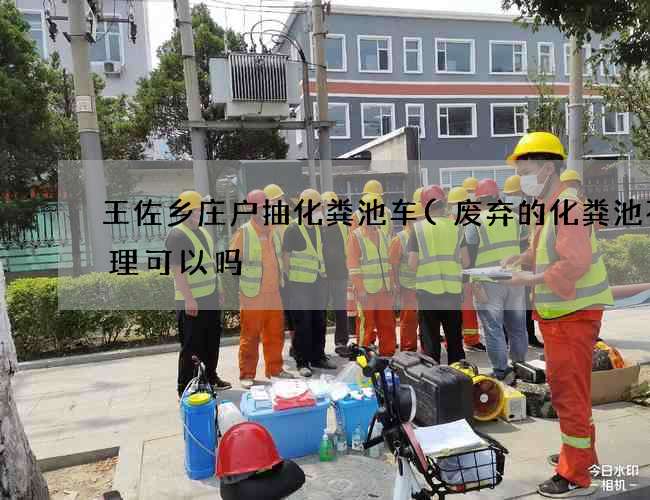 王佐乡庄户抽化粪池车(废弃的化粪池不处理可以吗) 王佐乡庄户抽化粪池车(废弃的化粪池不处理可以吗)