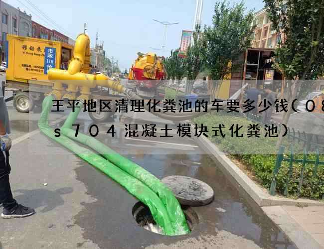 王平地区清理化粪池的车要多少钱(08ss704混凝土模块式化粪池)