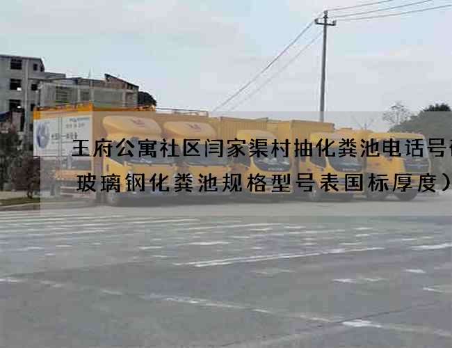 王府公寓社区闫家渠村抽化粪池电话号码(玻璃钢化粪池规格型号表国标厚度)