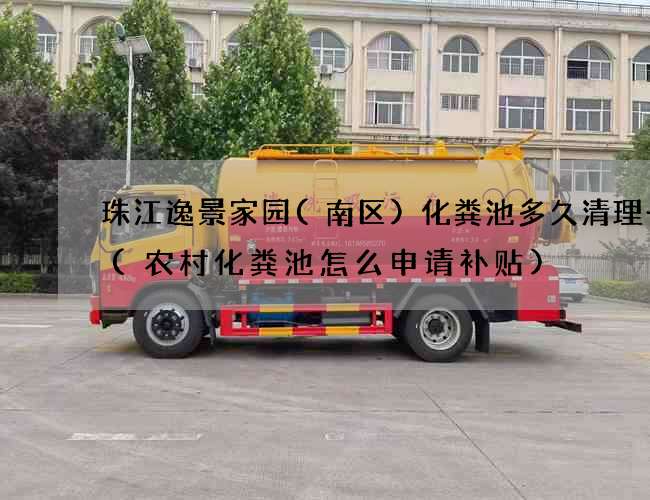 珠江逸景家园(南区)化粪池多久清理一次(农村化粪池怎么申请补贴)