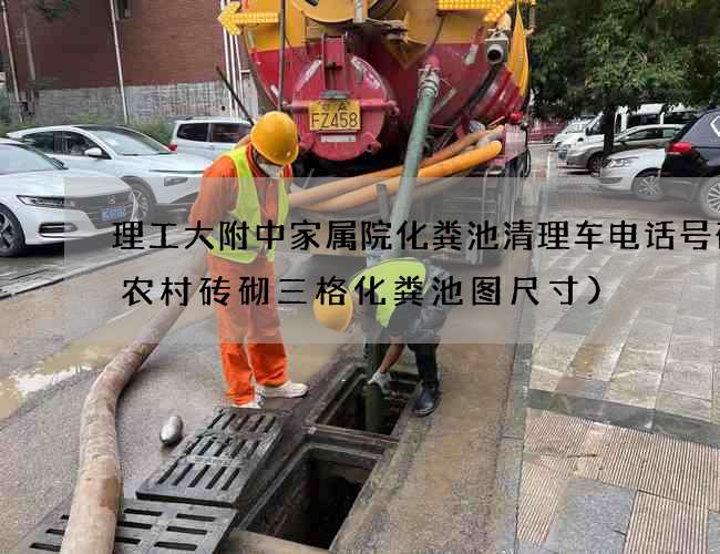 理工大附中家属院化粪池清理车电话号码(农村砖砌三格化粪池图尺寸)
