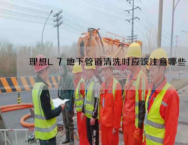 理想L7地下管道清洗时应该注意哪些