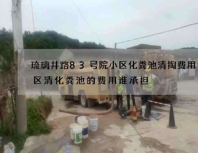 琉璃井路83号院小区化粪池清掏费用(小区清化粪池的费用谁承担) 琉璃井路83号院小区化粪池清掏费用(小区清化粪池的费用谁承担)