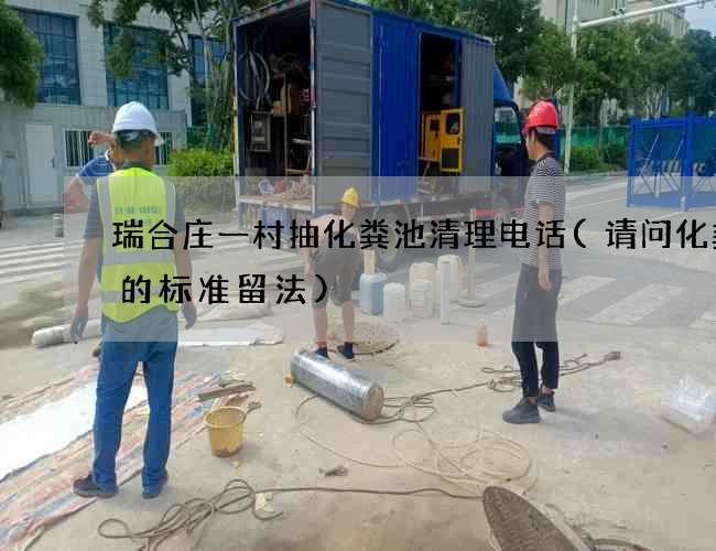 瑞合庄一村抽化粪池清理电话(请问化粪池的标准留法)