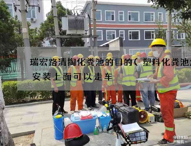 瑞宏路清掏化粪池的目的(塑料化粪池怎么安装上面可以走车) 瑞宏路清掏化粪池的目的(塑料化粪池怎么安装上面可以走车)