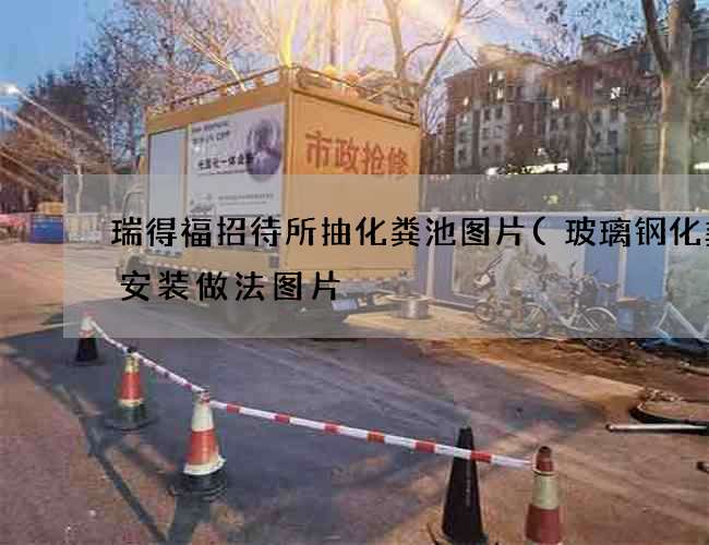 瑞得福招待所抽化粪池图片(玻璃钢化粪池安装做法图片) 瑞得福招待所抽化粪池图片(玻璃钢化粪池安装做法图片)