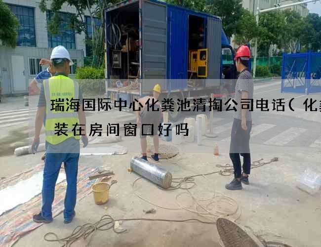 瑞海国际中心化粪池清掏公司电话(化粪池装在房间窗口好吗) 瑞海国际中心化粪池清掏公司电话(化粪池装在房间窗口好吗)