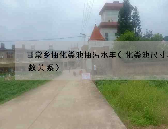 甘棠乡抽化粪池抽污水车(化粪池尺寸与人数关系)