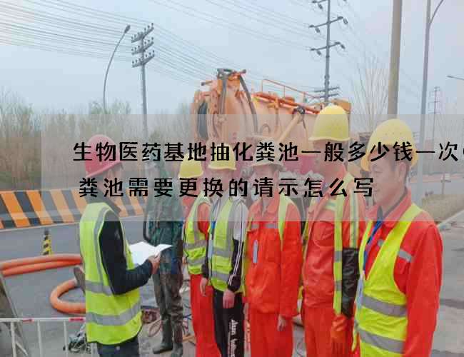 生物医药基地抽化粪池一般多少钱一次(化粪池需要更换的请示怎么写) 生物医药基地抽化粪池一般多少钱一次(化粪池需要更换的请示怎么写)