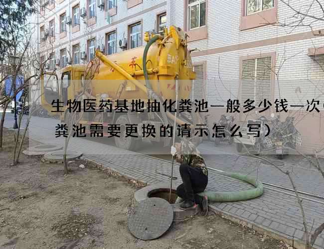 生物医药基地抽化粪池一般多少钱一次(化粪池需要更换的请示怎么写)